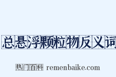 总悬浮颗粒物反义词是什么意思的图片